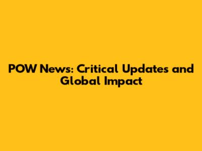 POW News: Critical Updates and Global Impact
