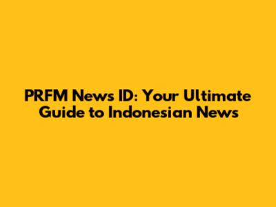 PRFM News ID: Your Ultimate Guide to Indonesian News