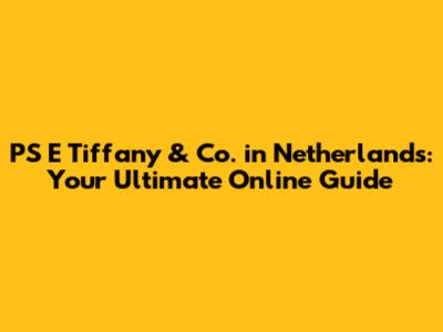 PS E Tiffany & Co. in Netherlands: Your Ultimate Online Guide