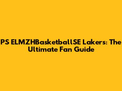 PS ELMZHBasketballSE Lakers: The Ultimate Fan Guide
