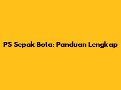 PS Sepak Bola: Panduan Lengkap