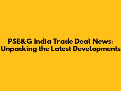 PSE&G India Trade Deal News: Unpacking the Latest Developments