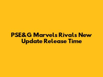 PSE&G Marvel's Rivals New Update Release Time
