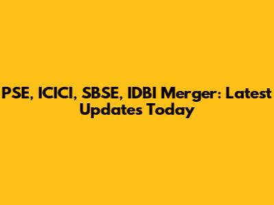 PSE, ICICI, SBSE, IDBI Merger: Latest Updates Today