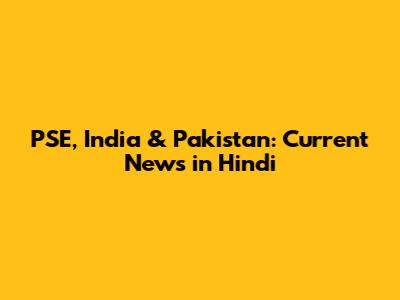 PSE, India & Pakistan: Current News in Hindi