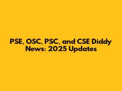 PSE, OSC, PSC, and CSE Diddy News: 2025 Updates