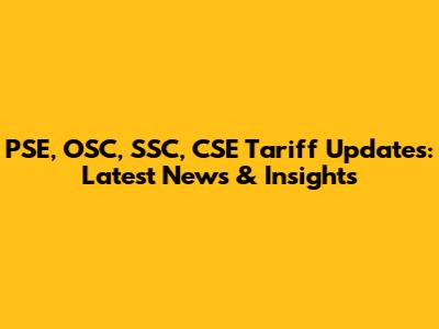 PSE, OSC, SSC, CSE Tariff Updates: Latest News & Insights