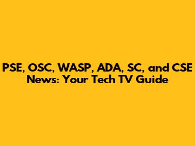 PSE, OSC, WASP, ADA, SC, and CSE News: Your Tech TV Guide