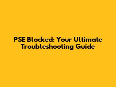 PSE Blocked: Your Ultimate Troubleshooting Guide