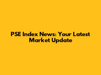 PSE Index News: Your Latest Market Update