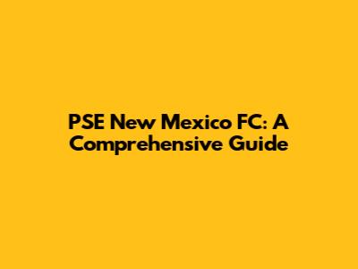 PSE New Mexico FC: A Comprehensive Guide