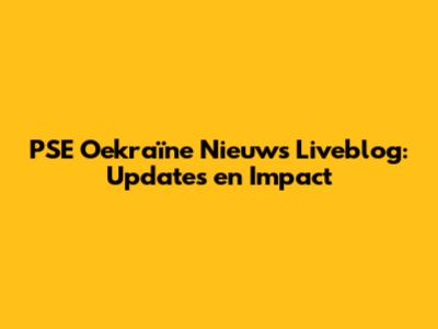 PSE Oekraïne Nieuws Liveblog: Updates en Impact