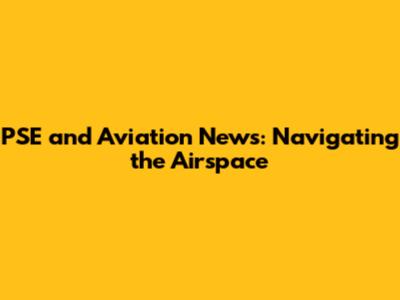PSE and Aviation News: Navigating the Airspace