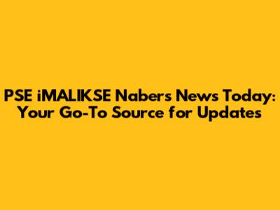 PSE iMALIKSE Nabers News Today: Your Go-To Source for Updates