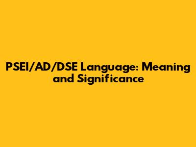 PSEI/AD/DSE Language: Meaning and Significance