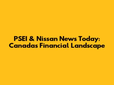 PSEI & Nissan News Today: Canada's Financial Landscape