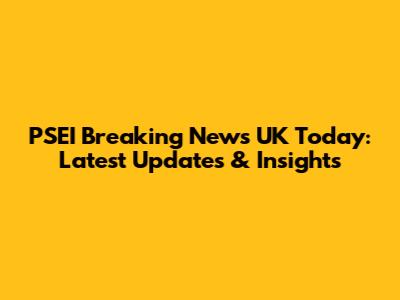 PSEI Breaking News UK Today: Latest Updates & Insights