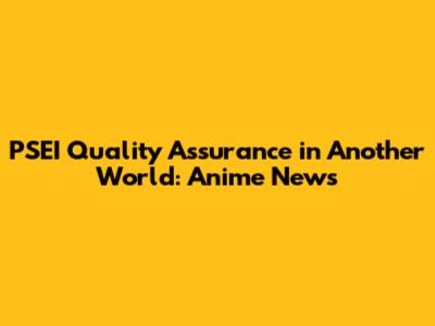 PSEI Quality Assurance in Another World: Anime News