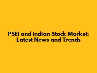 PSEI and Indian Stock Market: Latest News and Trends