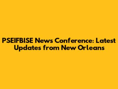 PSEIFBISE News Conference: Latest Updates from New Orleans