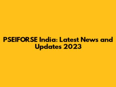 PSEIFORSE India: Latest News and Updates 2023