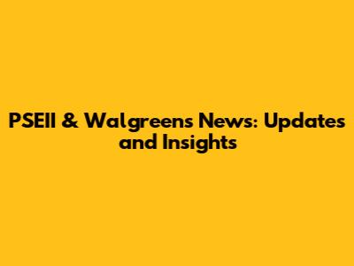 PSEII & Walgreens News: Updates and Insights