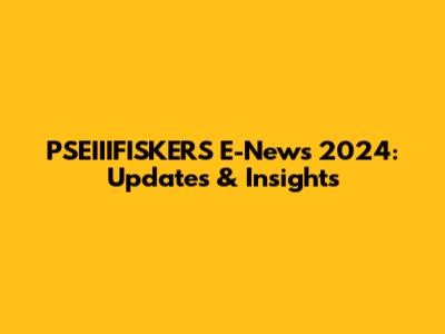 PSEIIIFISKERS E-News 2024: Updates & Insights