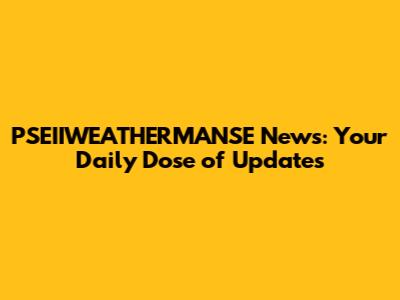 PSEIIWEATHERMANSE News: Your Daily Dose of Updates