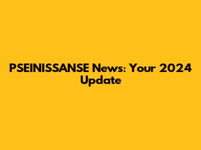 PSEINISSANSE News: Your 2024 Update