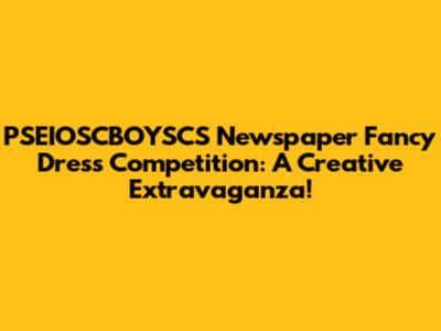 PSEIOSCBOYSCS Newspaper Fancy Dress Competition: A Creative Extravaganza!