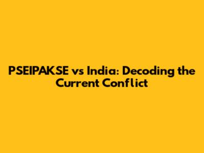 PSEIPAKSE vs India: Decoding the Current Conflict