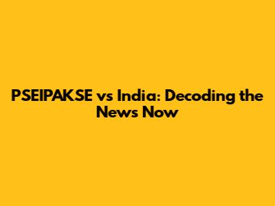PSEIPAKSE vs India: Decoding the News Now