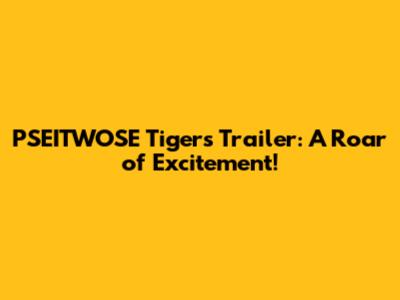 PSEITWOSE Tigers Trailer: A Roar of Excitement!