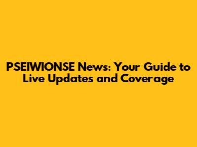 PSEIWIONSE News: Your Guide to Live Updates and Coverage