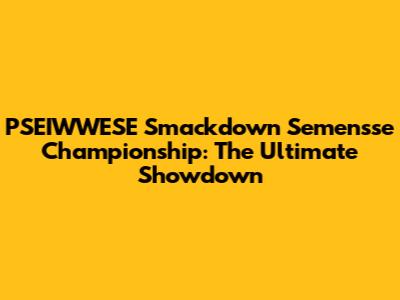 PSEIWWESE Smackdown Semen'sse Championship: The Ultimate Showdown