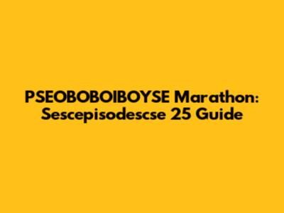 PSEOBOBOIBOYSE Marathon: Sescepisodescse 25 Guide