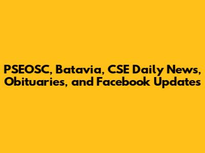 PSEOSC, Batavia, CSE Daily News, Obituaries, and Facebook Updates