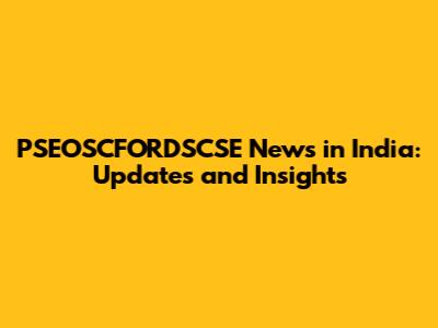 PSEOSCFORDSCSE News in India: Updates and Insights