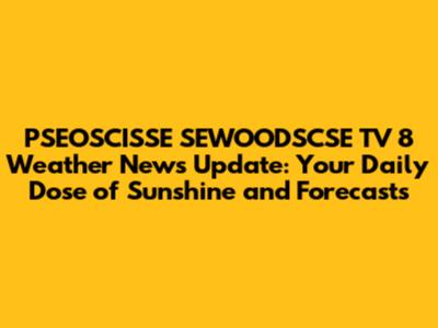 PSEOSCISSE SEWOODSCSE TV 8 Weather News Update: Your Daily Dose of Sunshine and Forecasts