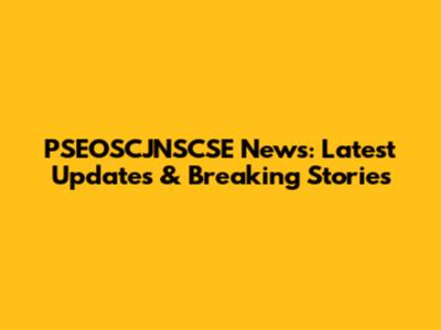PSEOSCJNSCSE News: Latest Updates & Breaking Stories