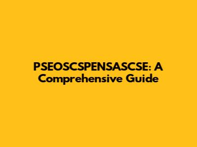 PSEOSCSPENSASCSE: A Comprehensive Guide