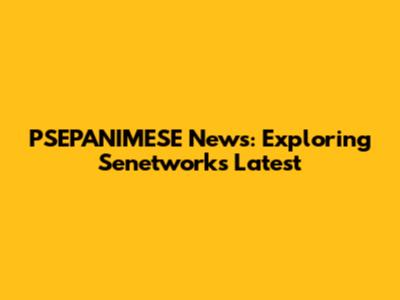 PSEPANIMESE News: Exploring Senetwork's Latest