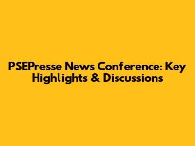 PSEPresse News Conference: Key Highlights & Discussions