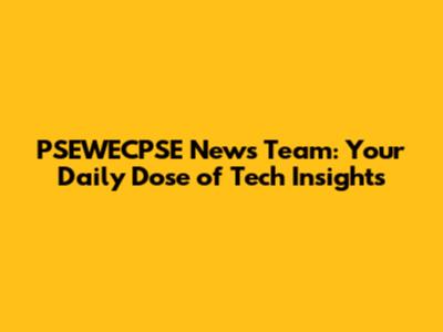 PSEWECPSE News Team: Your Daily Dose of Tech Insights
