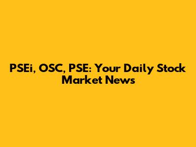 PSEi, OSC, PSE: Your Daily Stock Market News
