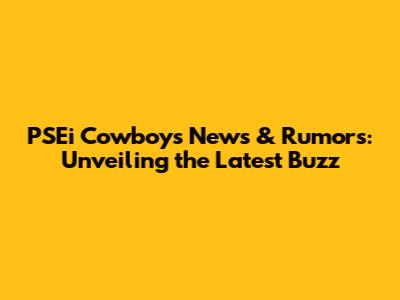 PSEi Cowboys News & Rumors: Unveiling the Latest Buzz