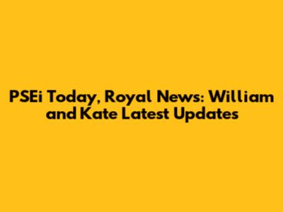 PSEi Today, Royal News: William and Kate Latest Updates