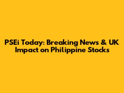 PSEi Today: Breaking News & UK Impact on Philippine Stocks