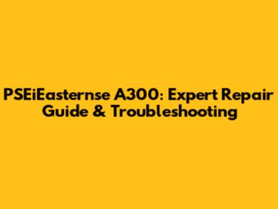 PSEiEasternse A300: Expert Repair Guide & Troubleshooting