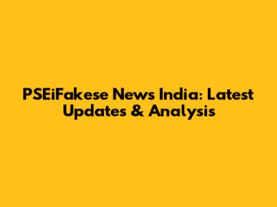 PSEiFakese News India: Latest Updates & Analysis
